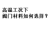 高溫工況下閥門材料如何選擇?